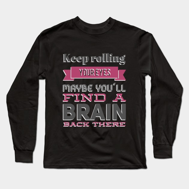 Keep Rolling Eyes Maybe You'll Find a Brain Back There Long Sleeve T-Shirt by BoogieCreates